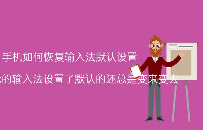 手机如何恢复输入法默认设置 为什么我的输入法设置了默认的还总是变来变去？